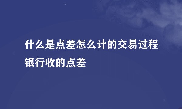 什么是点差怎么计的交易过程银行收的点差