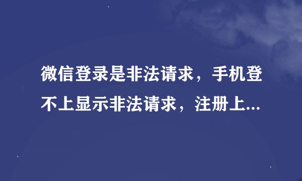 微信登录是非法请求，手机登不上显示非法请求，注册上显示手机己注册不能发送验证码！淘米首页一片空白没