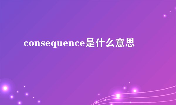 consequence是什么意思
