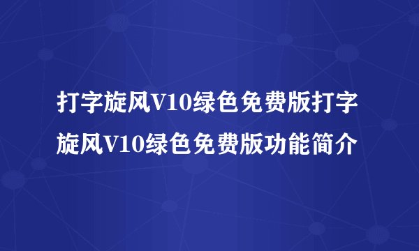 打字旋风V10绿色免费版打字旋风V10绿色免费版功能简介