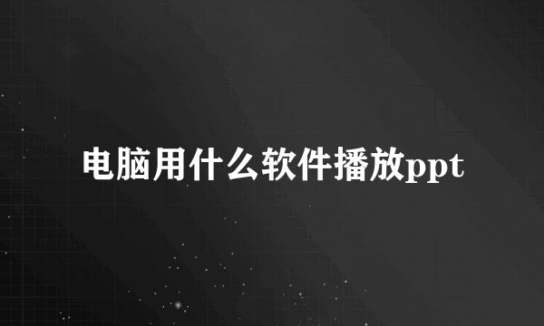 电脑用什么软件播放ppt
