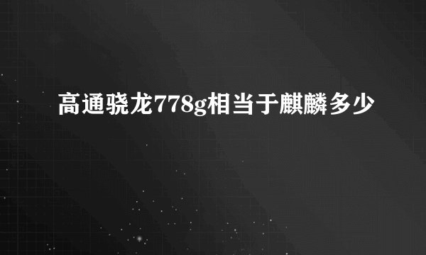 高通骁龙778g相当于麒麟多少