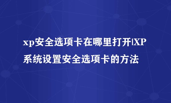 xp安全选项卡在哪里打开|XP系统设置安全选项卡的方法