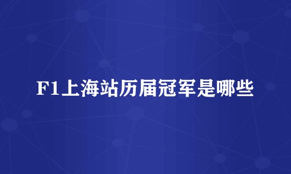 F1上海站历届冠军是哪些