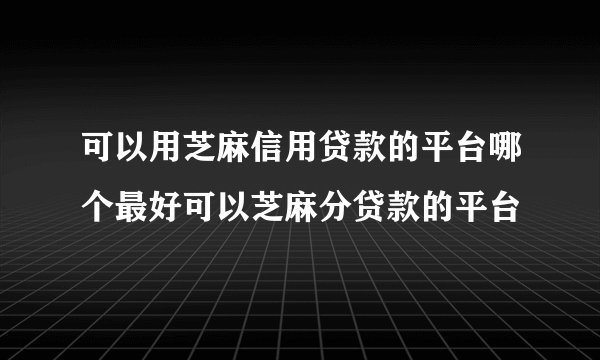 可以用芝麻信用贷款的平台哪个最好可以芝麻分贷款的平台