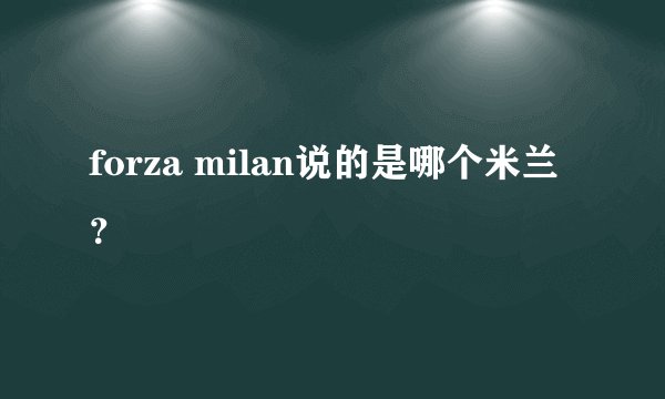 forza milan说的是哪个米兰？