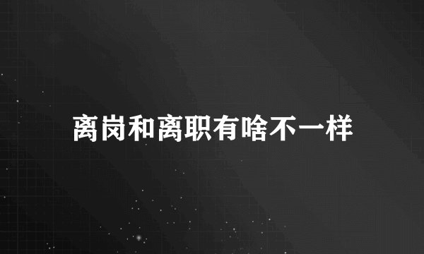 离岗和离职有啥不一样