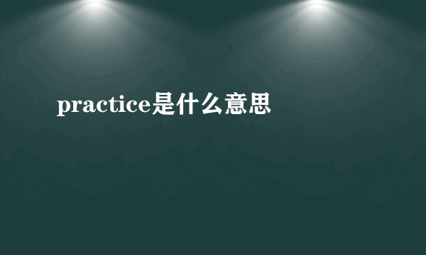 practice是什么意思