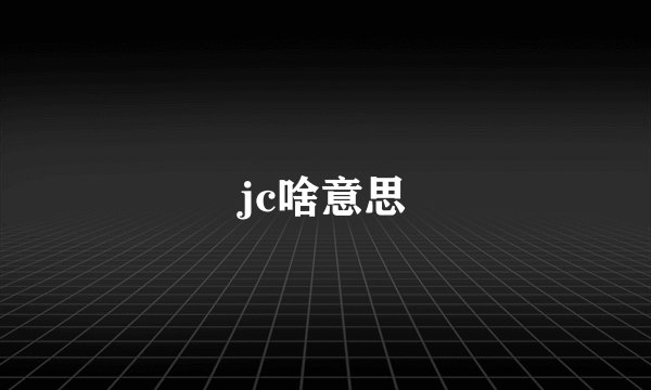 jc啥意思