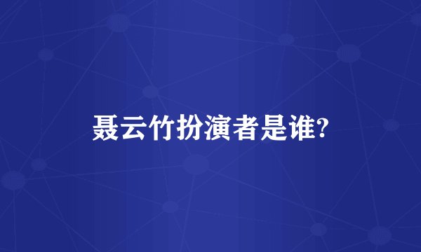 聂云竹扮演者是谁?