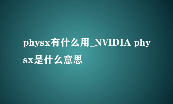 physx有什么用_NVIDIA physx是什么意思