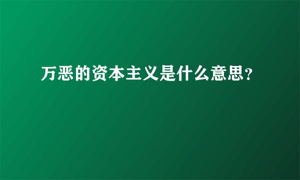 万恶的资本主义是什么意思？