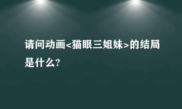 请问动画<猫眼三姐妹>的结局是什么?