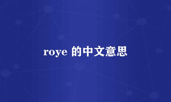 roye 的中文意思