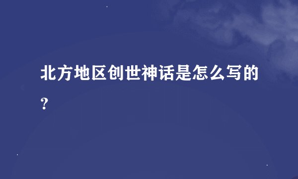 北方地区创世神话是怎么写的？