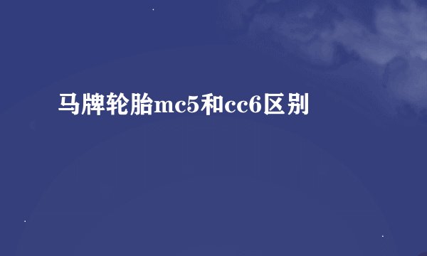 马牌轮胎mc5和cc6区别