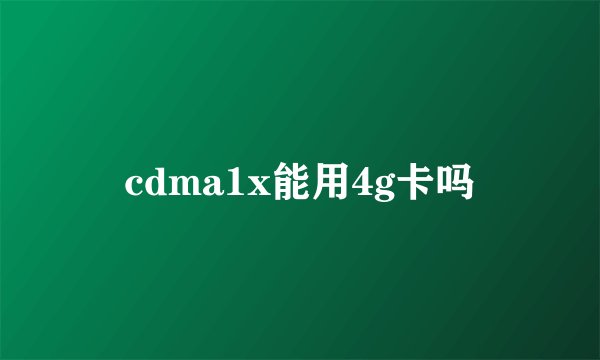 cdma1x能用4g卡吗