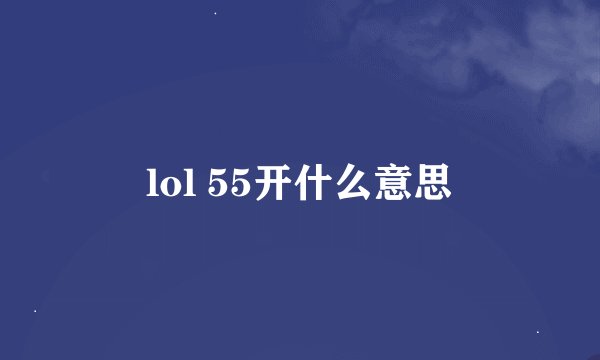 lol 55开什么意思