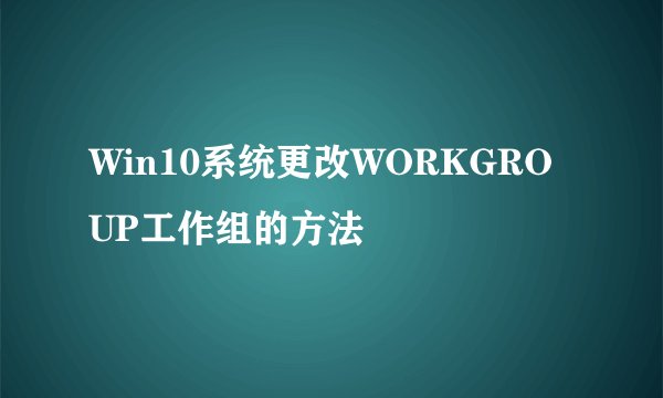 Win10系统更改WORKGROUP工作组的方法