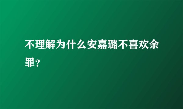 不理解为什么安嘉璐不喜欢余罪？