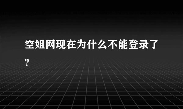空姐网现在为什么不能登录了?