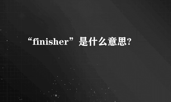 “finisher”是什么意思?