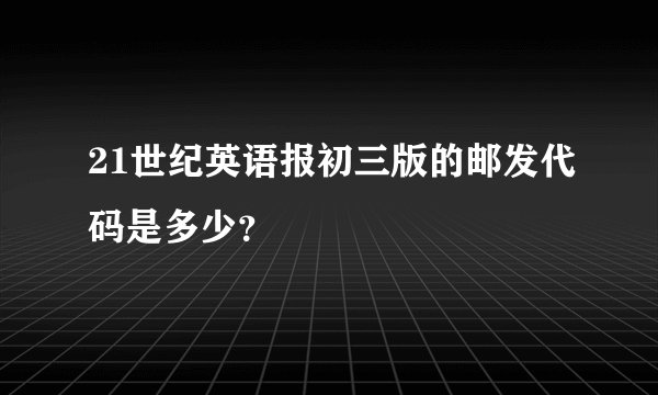 21世纪英语报初三版的邮发代码是多少？