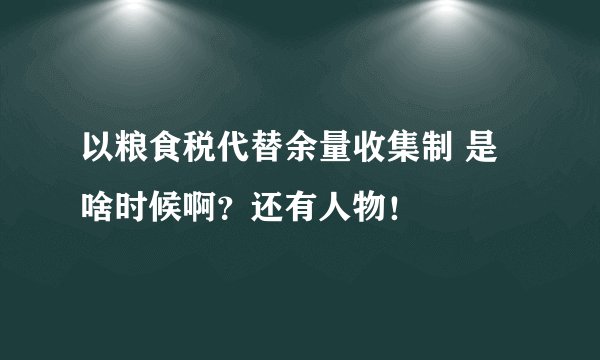 以粮食税代替余量收集制 是啥时候啊？还有人物！