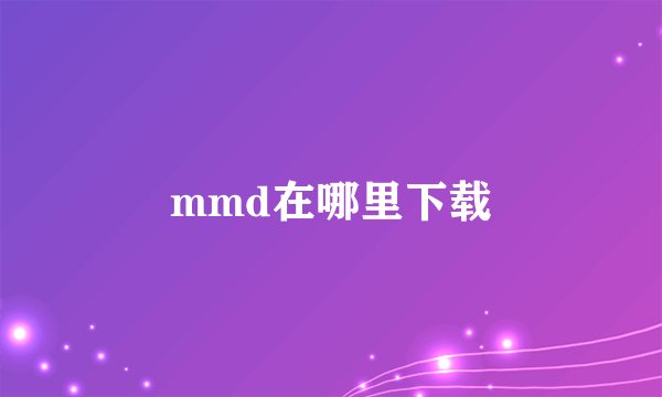 mmd在哪里下载