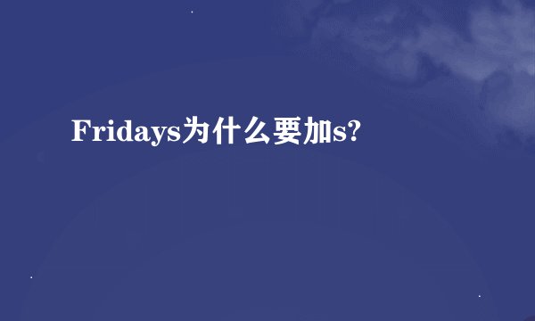 Fridays为什么要加s?