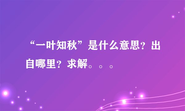 “一叶知秋”是什么意思？出自哪里？求解。。。