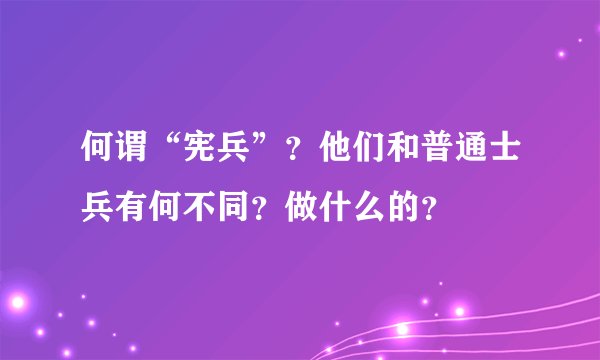 何谓“宪兵”？他们和普通士兵有何不同？做什么的？
