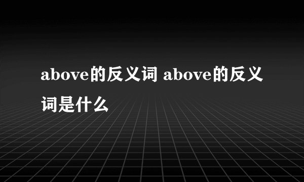 above的反义词 above的反义词是什么