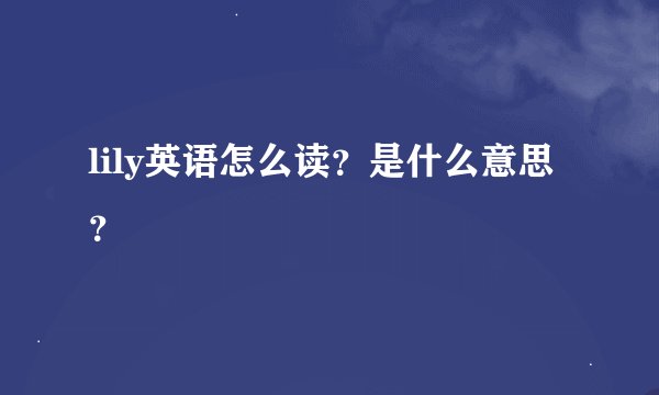 lily英语怎么读？是什么意思？