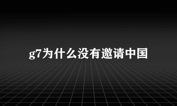 g7为什么没有邀请中国