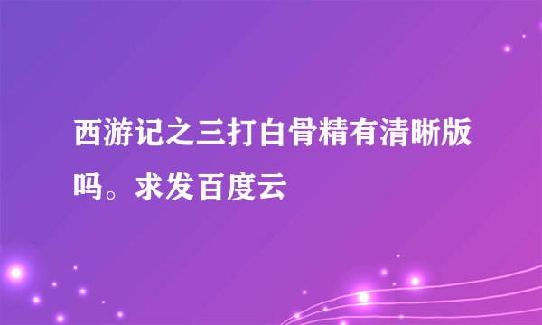 西游记之三打白骨精有清晰版吗。求发百度云