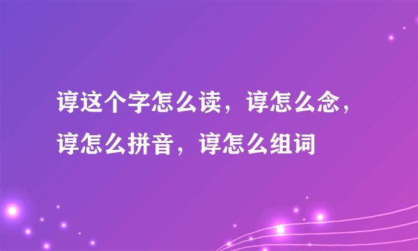 谆这个字怎么读，谆怎么念，谆怎么拼音，谆怎么组词