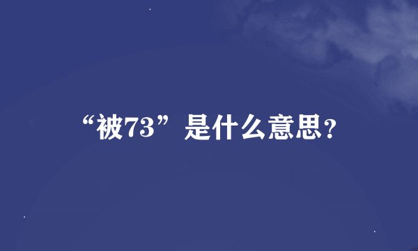 “被73”是什么意思？