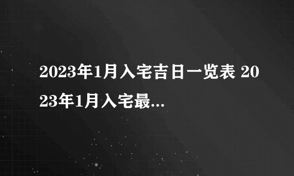 2023年1月入宅吉日一览表 2023年1月入宅最旺日子老黄历？
