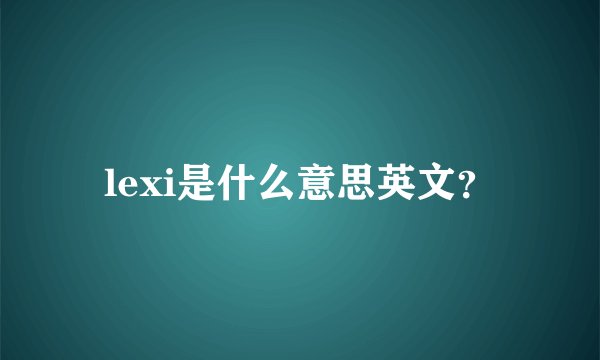 lexi是什么意思英文？