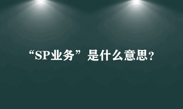 “SP业务”是什么意思？