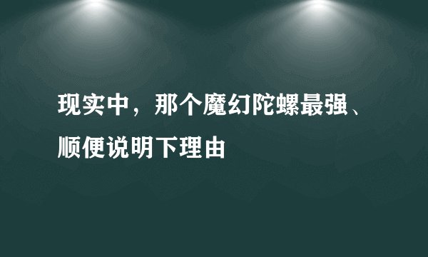 现实中，那个魔幻陀螺最强、顺便说明下理由