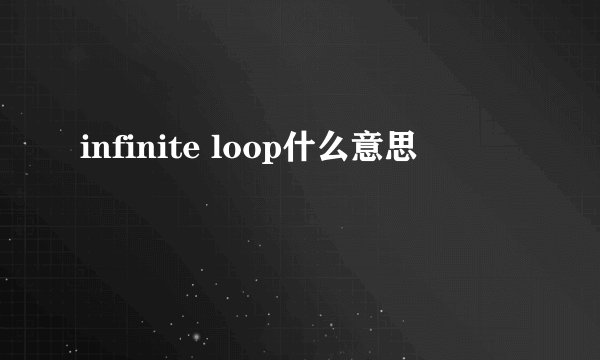 infinite loop什么意思