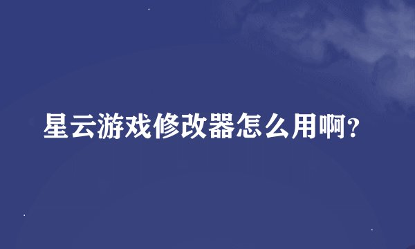 星云游戏修改器怎么用啊？