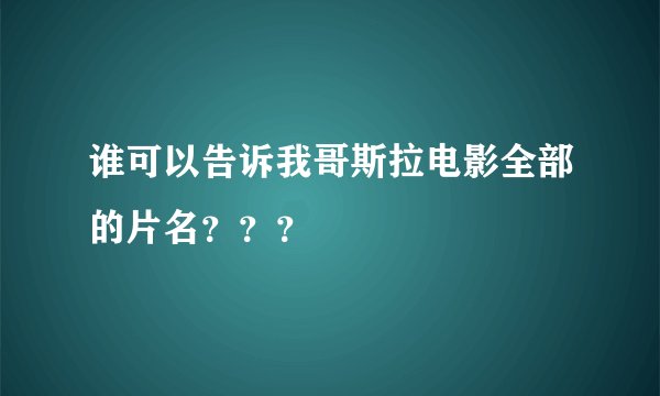 谁可以告诉我哥斯拉电影全部的片名？？？
