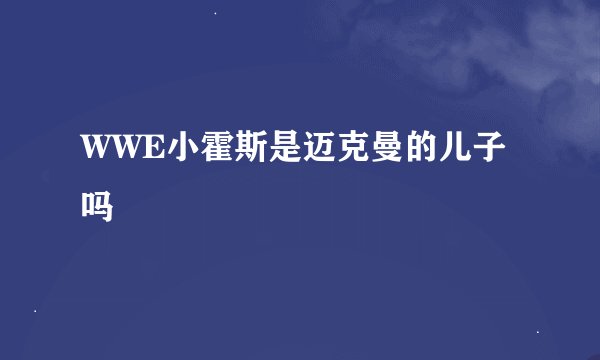 WWE小霍斯是迈克曼的儿子吗