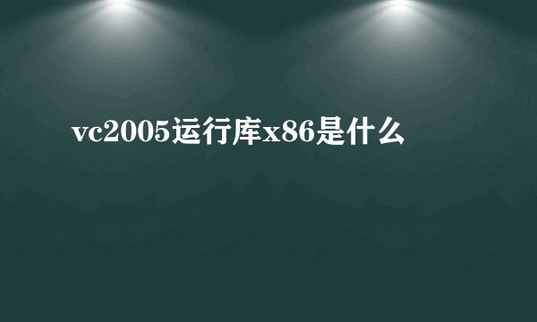 vc2005运行库x86是什么