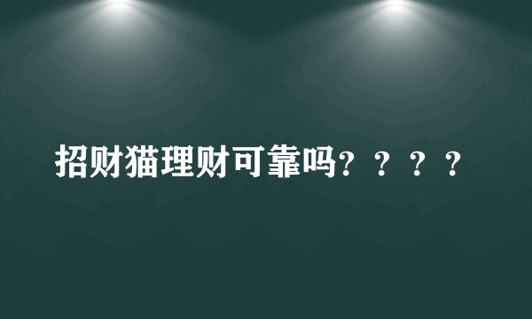 招财猫理财可靠吗？？？？