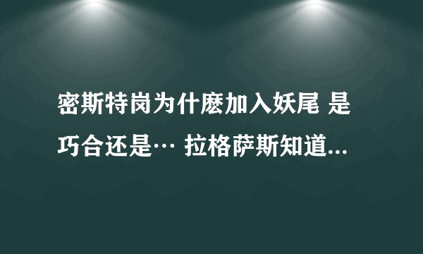 密斯特岗为什麽加入妖尾 是巧合还是… 拉格萨斯知道他身份？