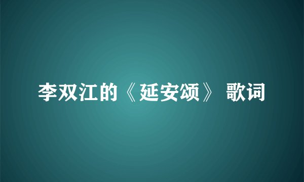李双江的《延安颂》 歌词